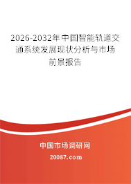 2026-2032年中国智能轨道交通系统发展现状分析与市场前景报告 2026-2032年中国智能轨道交通系统发展现状分析与市场前景报告