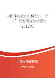 中国作物收获机械行业“十二五”规划研究分析报告(2012版) 中国作物收获机械行业“十二五”规划研究分析报告(2012版)