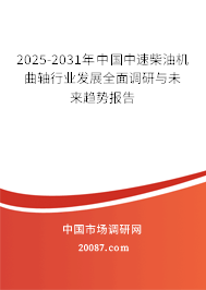 2025-2031年中国中速柴油机曲轴行业发展全面调研与未来趋势报告 2025-2031年中国中速柴油机曲轴行业发展全面调研与未来趋势报告