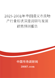 2025-2031年中国遵义市房地产行业现状深度调研与发展趋势预测报告 2025-2031年中国遵义市房地产行业现状深度调研与发展趋势预测报告