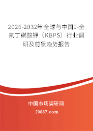 2026-2032年全球与中国1-全氟丁磺酸钾（KBPS）行业调研及前景趋势报告
