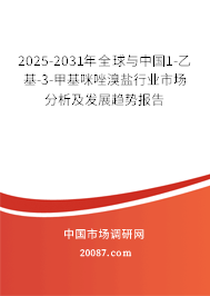 2025-2031年全球与中国1-乙基-3-甲基咪唑溴盐行业市场分析及发展趋势报告