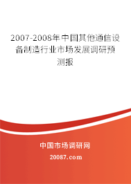 2007-2008年中国其他通信设备制造行业市场发展调研预测报