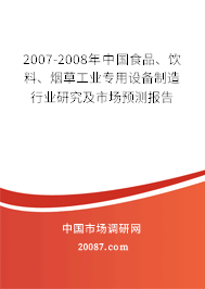 2007-2008年中国食品、饮料、烟草工业专用设备制造行业研究及市场预测报告 2007-2008年中国食品、饮料、烟草工业专用设备制造行业研究及市场预测报告
