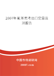 2007年氟苯尼考出口定量监测报告 2007年氟苯尼考出口定量监测报告