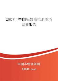 2007年中国铅酸蓄电池市场调查报告 2007年中国铅酸蓄电池市场调查报告