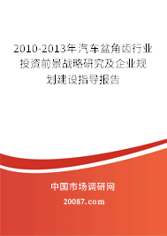 2010-2013年汽车盆角齿行业投资前景战略研究及企业规划建设指导报告