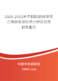 2026-2032年中国脂肪胺聚氧乙烯醚发展现状分析及前景趋势报告