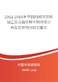 2011-2016年中国机械零部件加工及设备修理市场供需分析及前景预测研究报告 2011-2016年中国机械零部件加工及设备修理市场供需分析及前景预测研究报告