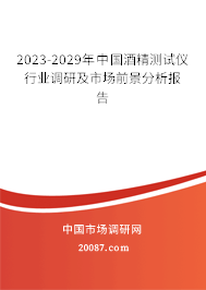 2023-2029年中国酒精测试仪行业调研及市场前景分析报告