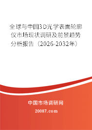 全球与中国3D光学表面轮廓仪市场现状调研及前景趋势分析报告（2026-2032年）