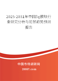 2025-2031年中国3g模块行业研究分析与前景趋势预测报告 2025-2031年中国3g模块行业研究分析与前景趋势预测报告