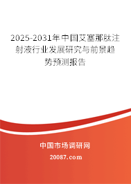 2025-2031年中国艾塞那肽注射液行业发展研究与前景趋势预测报告 2025-2031年中国艾塞那肽注射液行业发展研究与前景趋势预测报告
