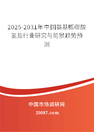 2025-2031年中国氨基胍碳酸氢盐行业研究与前景趋势预测