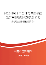 2026-2032年全球与中国半挂自卸车市场现状研究分析及发展前景预测报告 2026-2032年全球与中国半挂自卸车市场现状研究分析及发展前景预测报告