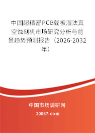 中国超精密PCB载板湿法真空蚀刻机市场研究分析与前景趋势预测报告（2026-2032年）