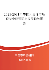 2025-2031年中国大豆油市场现状全面调研与发展趋势报告