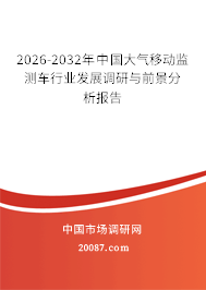 2026-2032年中国大气移动监测车行业发展调研与前景分析报告 2026-2032年中国大气移动监测车行业发展调研与前景分析报告