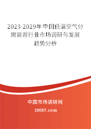 2023-2029年中国低温空气分离装置行业市场调研与发展趋势分析