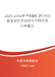 2025-2031年中国阀门检测设备发展现状调研与市场前景分析报告 2025-2031年中国阀门检测设备发展现状调研与市场前景分析报告