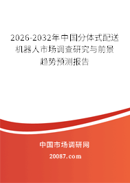 2026-2032年中国分体式配送机器人市场调查研究与前景趋势预测报告 2026-2032年中国分体式配送机器人市场调查研究与前景趋势预测报告