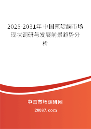2025-2031年中国氟啶酮市场现状调研与发展前景趋势分析