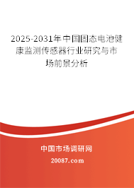 2025-2031年中国固态电池健康监测传感器行业研究与市场前景分析 2025-2031年中国固态电池健康监测传感器行业研究与市场前景分析