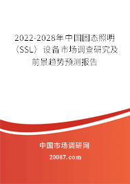 2022-2028年中国固态照明(SSL)设备市场调查研究及前景趋势预测报告 2022-2028年中国固态照明(SSL)设备市场调查研究及前景趋势预测报告