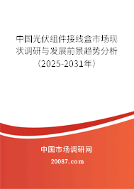 中国光伏组件接线盒市场现状调研与发展前景趋势分析（2025-2031年）