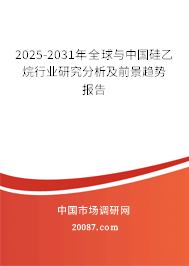 2025-2031年全球与中国硅乙烷行业研究分析及前景趋势报告