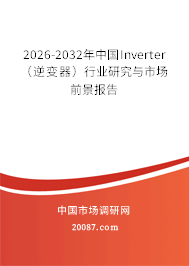 2026-2032年中国Inverter（逆变器）行业研究与市场前景报告