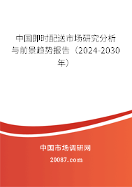 中国即时配送市场研究分析与前景趋势报告（2024-2030年）