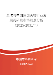 全球与中国角虎头钳行业发展调研及市场前景分析（2025-2031年）