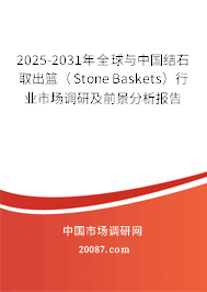 2025-2031年全球与中国结石取出篮（Stone Baskets）行业市场调研及前景分析报告