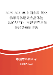 2025-2031年中国金属-氧化物半导体场效应晶体管（MOSFET）市场研究与前景趋势预测报告