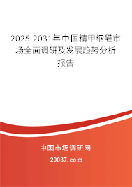 2025-2031年中国精甲缩醛市场全面调研及发展趋势分析报告 2025-2031年中国精甲缩醛市场全面调研及发展趋势分析报告