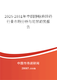 2025-2031年中国静脉麻醉药行业市场分析与前景趋势报告
