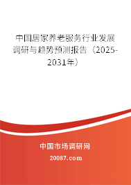 中国居家养老服务行业发展调研与趋势预测报告（2025-2031年）