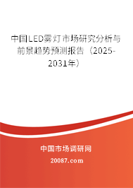 中国LED雾灯市场研究分析与前景趋势预测报告（2025-2031年）