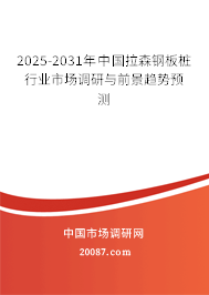 2025-2031年中国拉森钢板桩行业市场调研与前景趋势预测