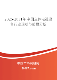 2025-2031年中国立体电视设备行业现状与前景分析