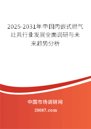 2025-2031年中国内嵌式燃气灶具行业发展全面调研与未来趋势分析