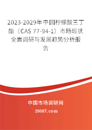 2023-2029年中国柠檬酸三丁酯（CAS 77-94-1）市场现状全面调研与发展趋势分析报告