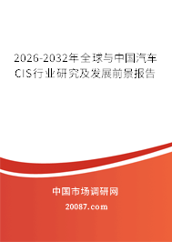 2026-2032年全球与中国汽车CIS行业研究及发展前景报告 2026-2032年全球与中国汽车CIS行业研究及发展前景报告