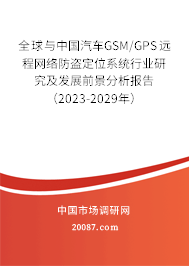 全球与中国汽车GSM/GPS远程网络防盗定位系统行业研究及发展前景分析报告（2023-2029年）