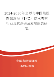 2024-2030年全球与中国热塑性聚烯烃（TPO）防水卷材行业现状调研及发展趋势研究