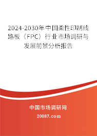2024-2030年中国柔性印制线路板（FPC）行业市场调研与发展前景分析报告