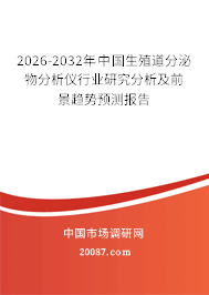 2026-2032年中国生殖道分泌物分析仪行业研究分析及前景趋势预测报告 2026-2032年中国生殖道分泌物分析仪行业研究分析及前景趋势预测报告