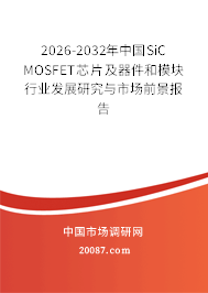 2026-2032年中国SiC MOSFET芯片及器件和模块行业发展研究与市场前景报告