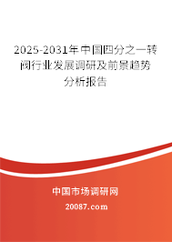 2025-2031年中国四分之一转阀行业发展调研及前景趋势分析报告